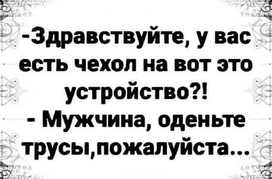 _ 3дравствуйте у вас есть чехол на вот это _ устройство Мужчина оденьте трусы пожалуйста 4 Р с