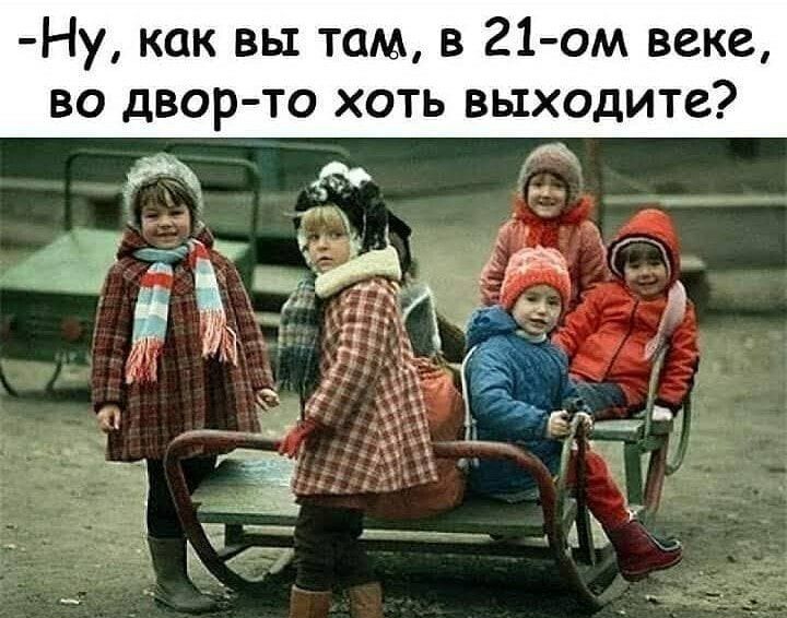 Ну как вы там в 21 ом веке во двор то хоть выходите
