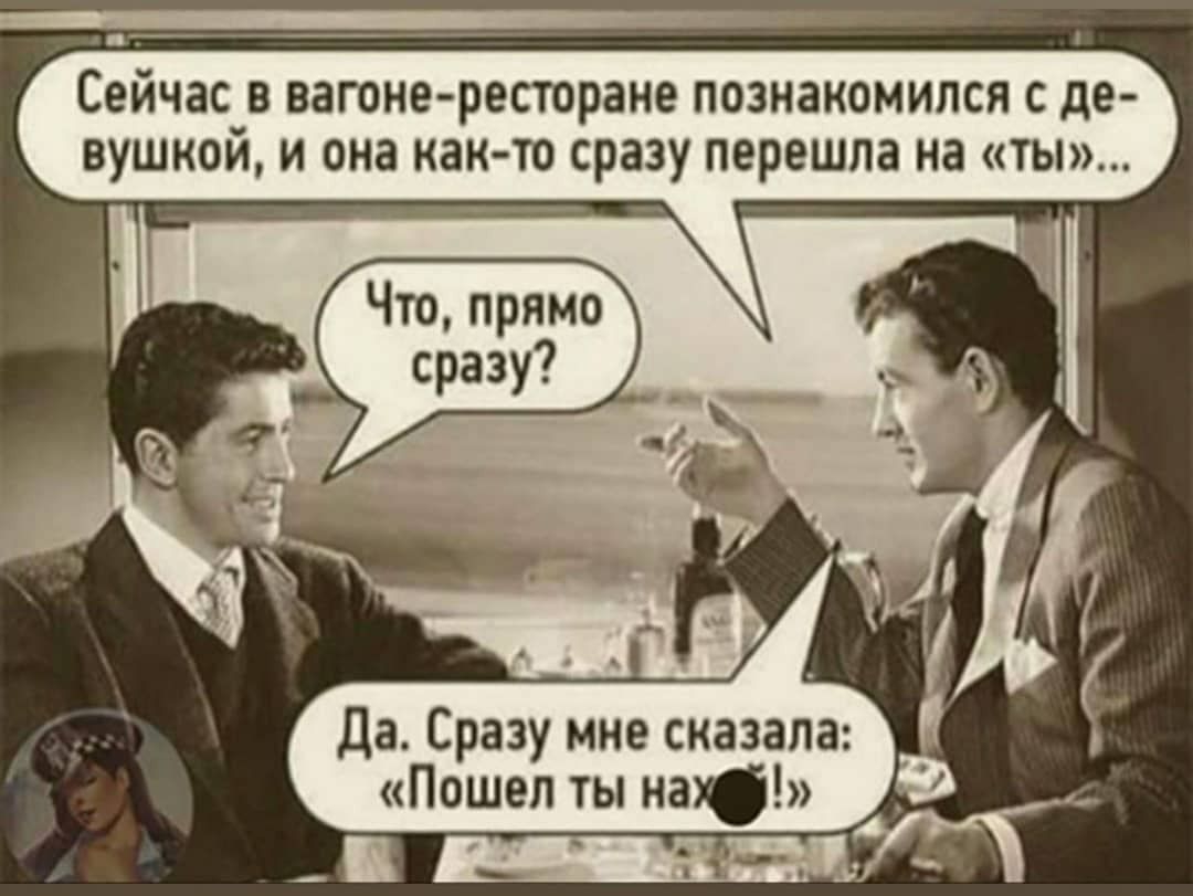 Сейчас в вагоне ресторане познакомился с де вушкой и она как то сразу перешла на ты да Сразу мне сказала Пошел ты на