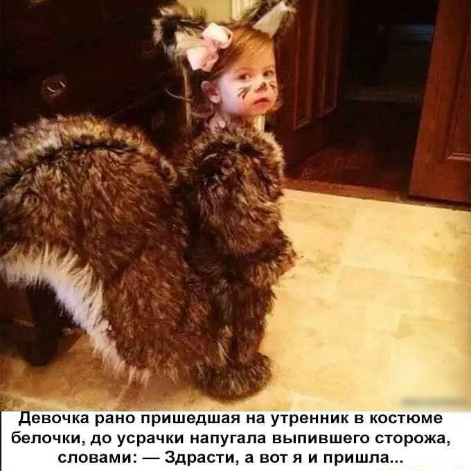 А Девочка рано пришедшая на утренник в костюме бепочки до усрачки напугала выпившего сторожа словами Здрасти а вот я и пришла