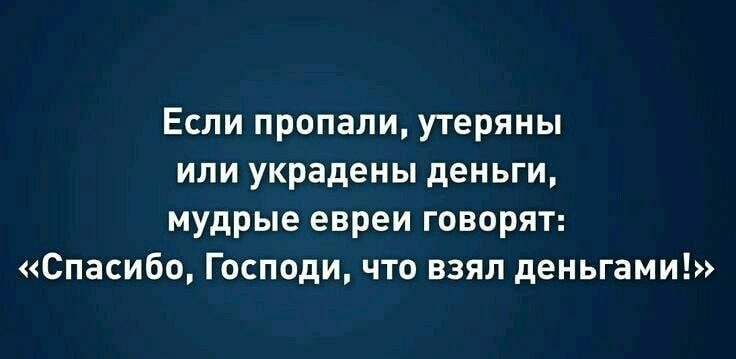 Если пропали утеряны или украдены деньги мудрые евреи говорят Спасибо Господи что взял деньгами