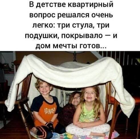 В детстве квартирный вопрос решался очень легко три стула три подушки покрывало и дом мечты готов