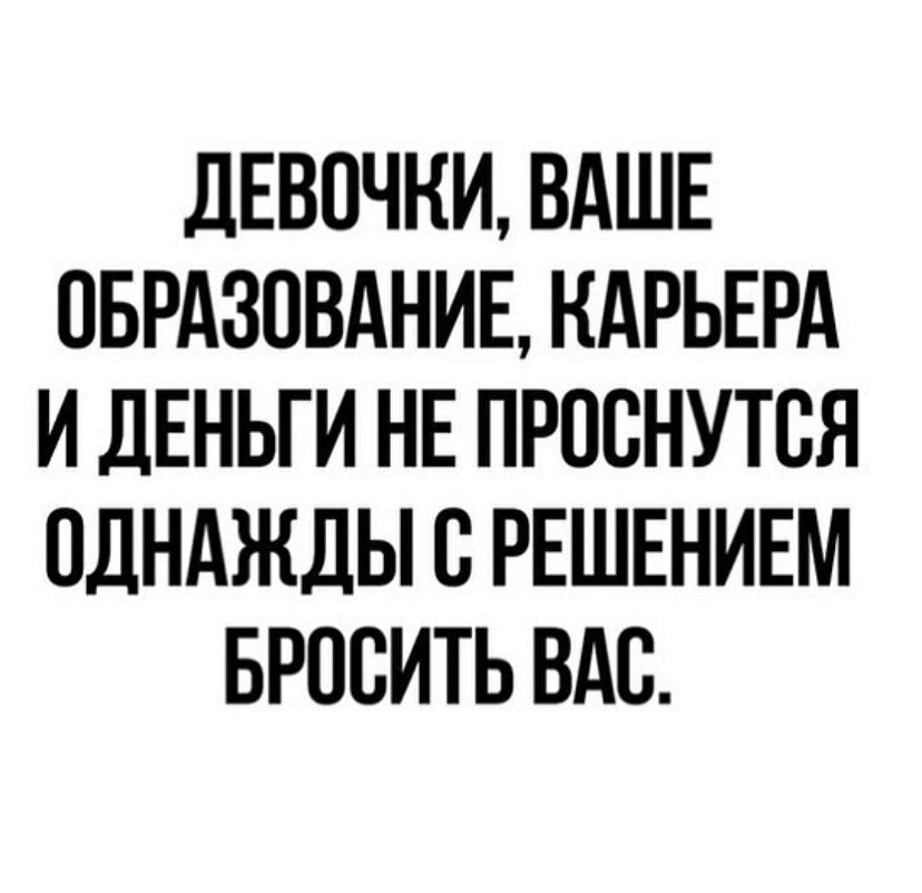дЕВПЧКИ ВАШЕ ОБРАЗОВАНИЕ КАРЬЕРА И ДЕНЬГИ НЕ ПРПВНУТВЯ ОДНАЖДЫ С РЕШЕНИЕМ БРОСИТЬ ВАС