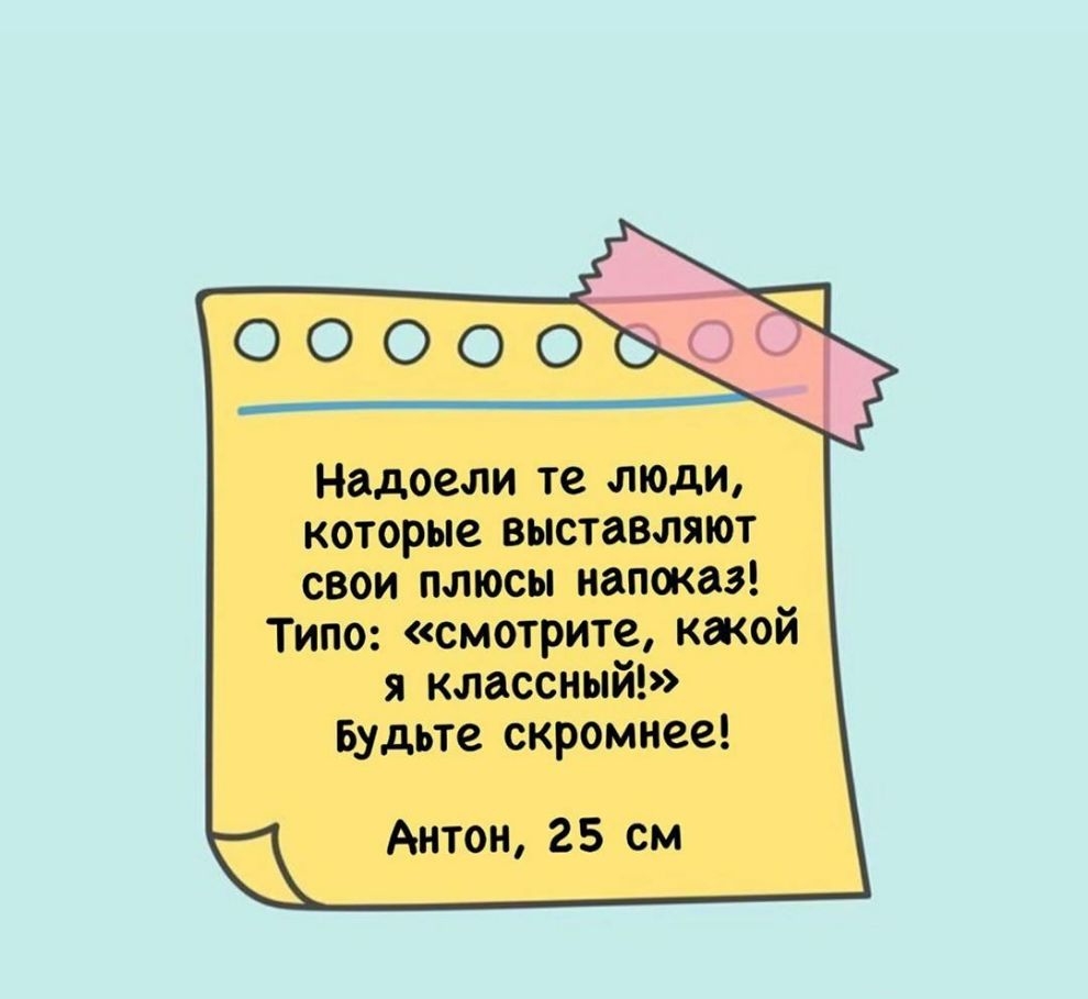 Надоели те люди которые выставляют свои плюсы напоказ Типо смотрите какой я классный Будьте скромнее Антон 25 см