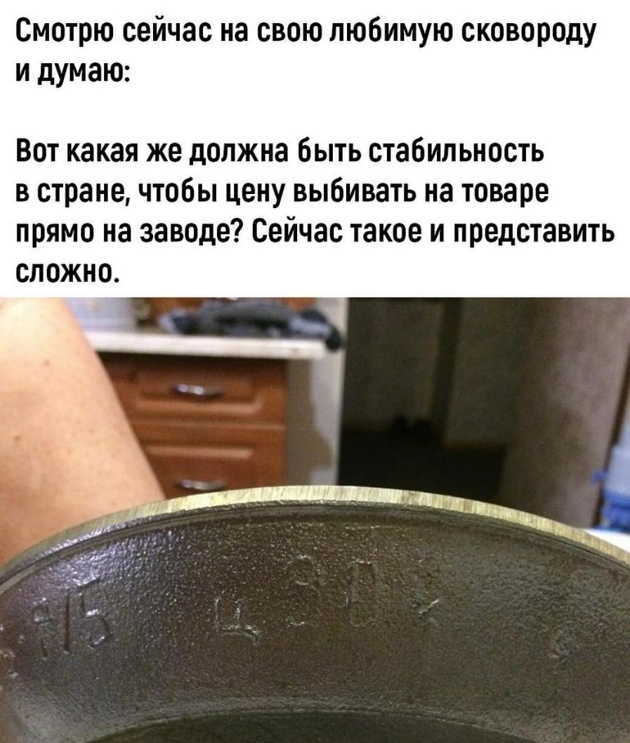 Смотрю сейчас на свою любимую сковороду и думаю Вот какая же должна быть стабильность в стране чтобы цену выбивать на товаре прямо на заводе Сейчас такое и представить сложно