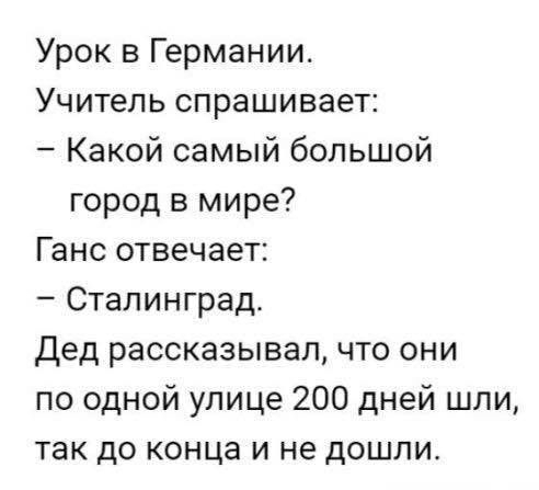 Урок в Германии Учитель спрашивает Какой самый большой город в мире Ганс отвечает Сталинград Дед рассказывал что они по одной улице 200 дней шли так до конца и не дошли