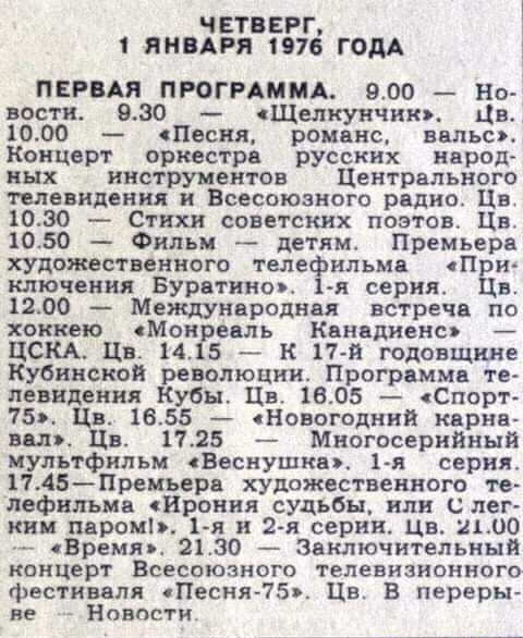 ЧЕТВЕРГ 1 ЯНВАРЯ 1976 ГОДА ПЕРВАЯ ПРОГРАММА 900 Но вости 930 Щелкунчик Цв 1000 Песня романс вальс Концерт оркестра русских народ ных инструментов Центрального телевидения и Всесоюзного радио Цв 1080 Стихи советских поэтов Цв 1050 Фильм детям Премьера художественного теле ильмп При ключеиия Буратиноьт 1 серии Цв 1200 Международная встреча по хоккею Мон евпь Канпдиенш ЦСКА Цвт 14 5 _ к 1741 годовщин