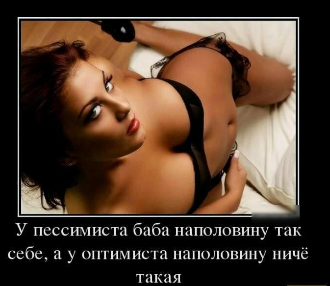 У пессимиста баба наполовину так себе а у оптимиста наполовину ничё такая