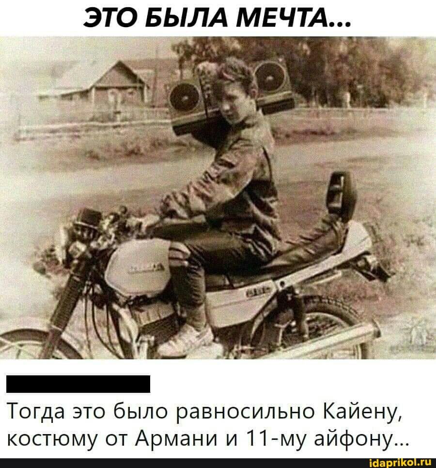 ЭТО БЫЛА МЕЧТА Тогда это было равносильно Кайену костюму от Армани и 11му айфону