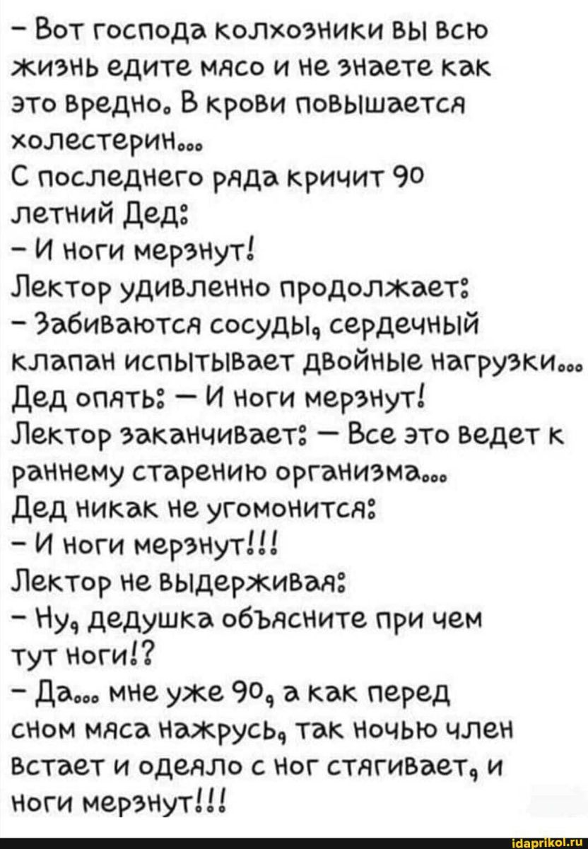 Вот господа колхозники вы Всю жизнь едите мясо и не знаете как это ВреДНо В крови повышается холестерин С последнего ряда кричит 90 летний Дед И ноги мерзНут Лектор удивление продолжит Забиваются сосуды сердечный клапан испЫТЫВает дзойные нагрузки дед опять И Ноги мерзнут Лектор заканчивает Все это ведет к раннему старению организма дед никак не угоМонится И ноги мерзнут Лектор не выдержившч Ну де