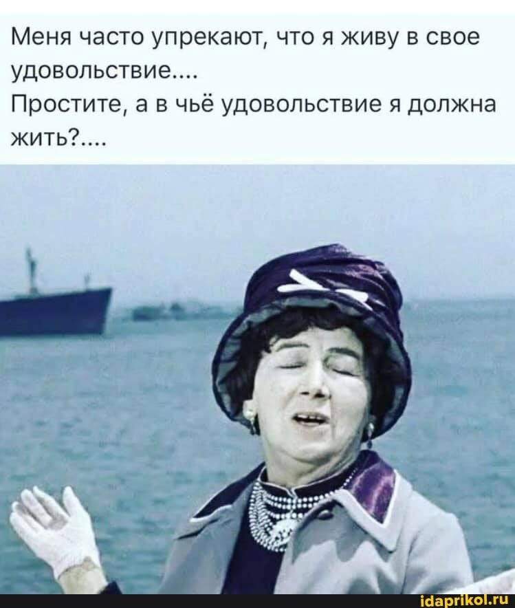 Меня часто упрекают что я живу в свое удовольствие Простите а в чьё удовольствие я должна жить