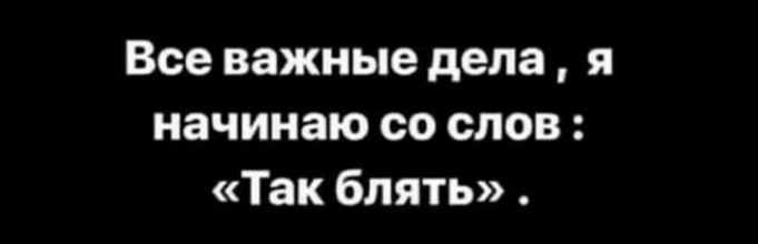 Все важные дела я начинаю со слов Так блять