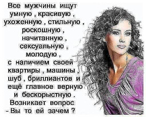Все мужчины ищут умную красивую УХОЖЕННУЮ СТИЛЬНУЮ роск0шную начитанную сеКсуаПьную молодую наличием своей квартиры машины шуб бриллиантов ещё главное верную и бескорыстную Возникает вапрос Вы то ей зачем