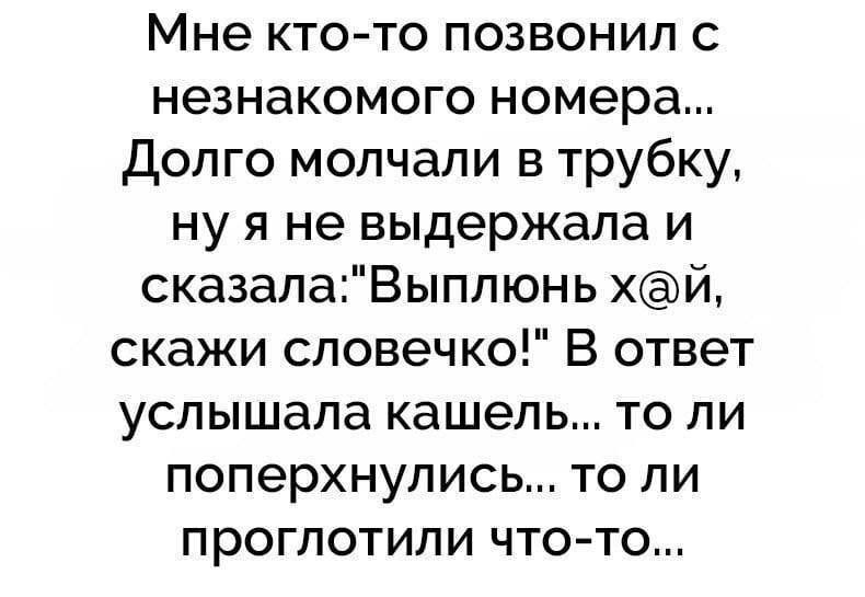 Мне кто то позвонил с незнакомого номера Долго молчали в трубку ну я не выдержала и сказалаВыплюнь хй скажи словечко В ответ услышала кашель то ли поперхнулись то ли проглотили что то
