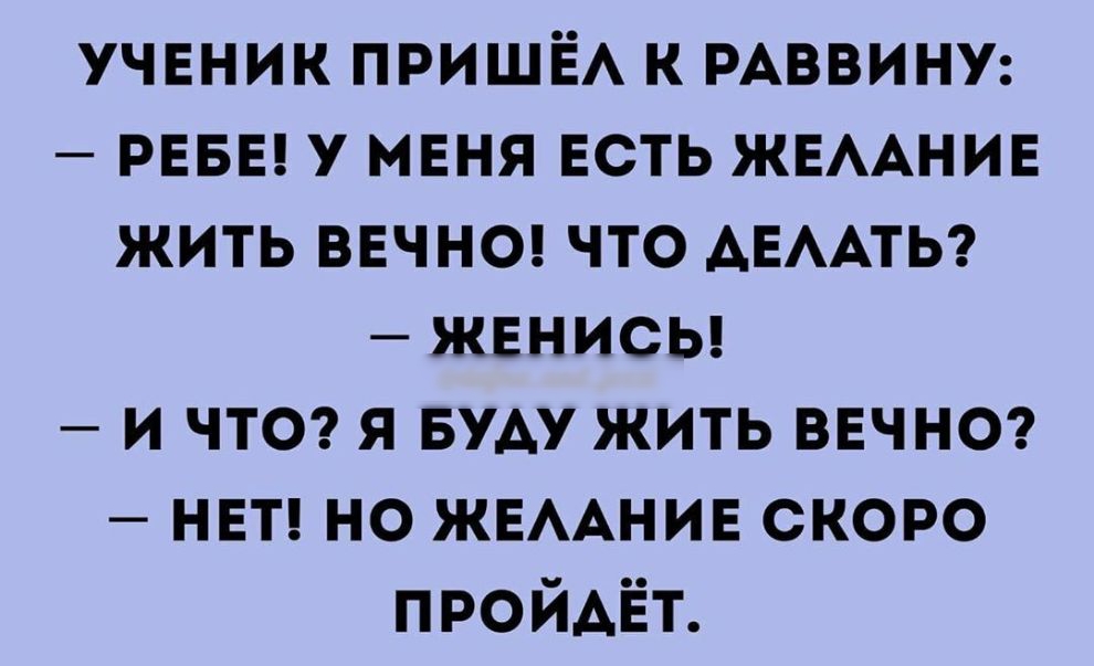 учнник пришё к РАВВИНУ РЕБЕ у меня ЕСТЬ ЖЕААНИЕ жить ВЕЧНО что АЕААТЬ женисы и ЧТО Я Буду жить ВЕЧНО НЕТ но ЖЕААНИЕ скоро ПРОЙАЁТ