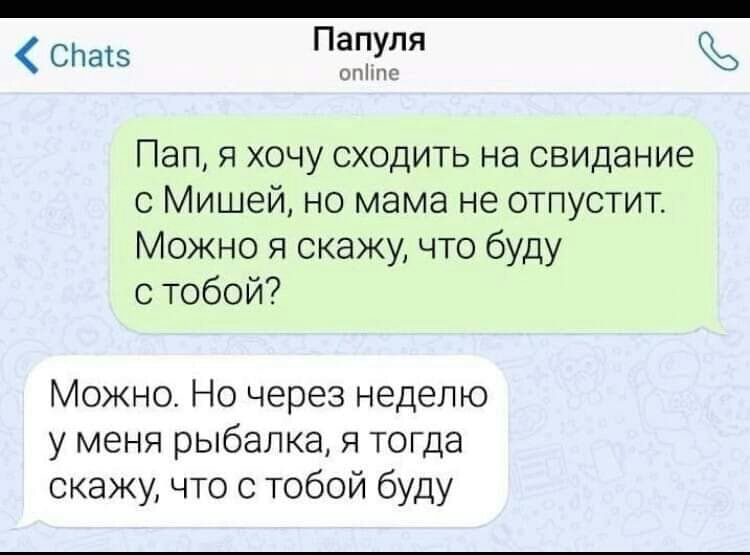 СЬатэ Папуля оніто Пап я хочу сходить на свидание с Мишей но мама не отпустит Можно я скажу что буду с тобой Можно Но через неделю у меня рыбалка я тогда скажу что с тобой буду
