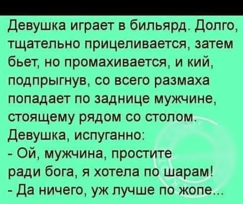 Девушка играет в бильярд Долго тщательно прицеливается затем бьет но промахивается и кий подпрыгнув со всего размаха попадает по заднице мужчине стоящему рядом со столом Девушка испуганно Ой мужчина простите ради бога я хотела по шарам Да ничего уж лучше по жопе