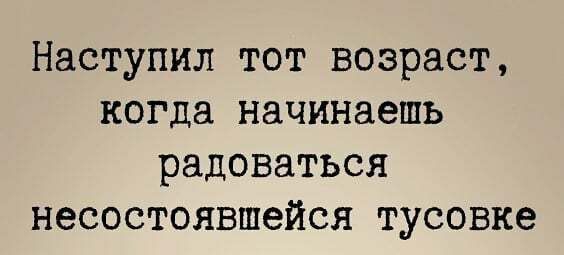 Наступил ТОТ возраст когда начинаешь радоваться НЭСОСТОЯВШЭЙСЯ тусовке