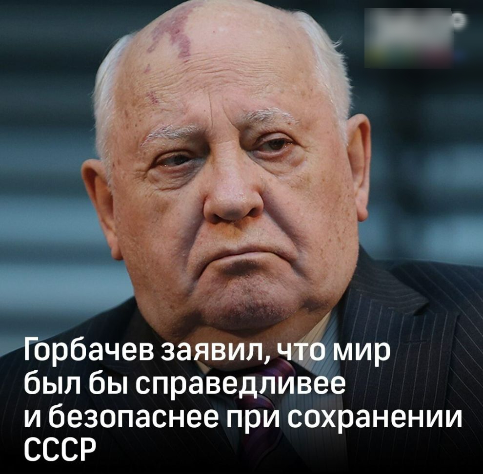 Горбачев заавип мир был бы справедливее и безопаснее при сохранении СССР