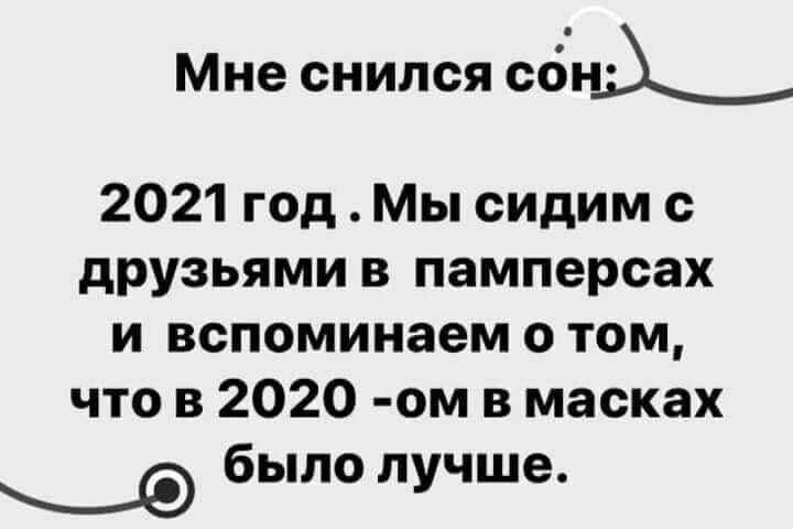 Мне снился сон 2021 год Мы сидим с друзьями в памперсах и вспоминаем о том что в 2020 ом в масках было лучше