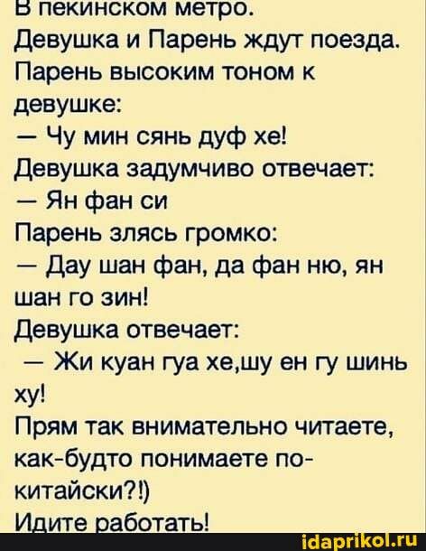 в пекинском метро Девушка и Парень ждут поезда ПареНЬ высоким тоном к девушке Чу мин сянь дуф хе Девушка задумчиво отвечает Ян фан си Парень злясь громко Дау шан фан да фан ню ян шан го зин Девушка отвечает Жи куан гуа хешу ен гу шинь ху Прям так внимательно читаете какбудто понимаете по китайски тите Ваботать