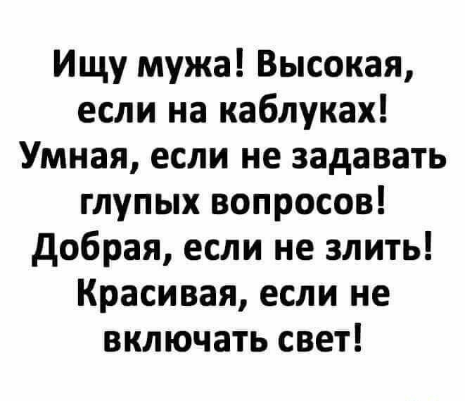 Ищу мужа Высокая если на каблуках Умная если не задавать глупых вопросов добрая если не злить Красивая если не включать свет