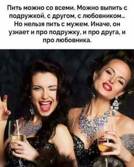 Пить можно со всеми Можно пыпить с подружкой другом с любовником Но нельзя пить мужем Иначе он узнает И ПрО подружку И ПрО АРУГЗ И про любовника