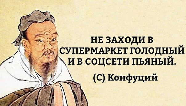 НЕ ЗАХОДИ В СУПЕРМАРКЕТ ГОЛОДНЕЛИ И В СОЦСЕТИ ПЬЯНЫИ С Конфуций