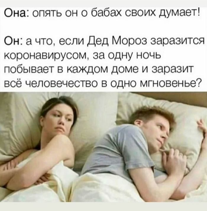 Она опять он о бабах своих думает Он а что если дед Мороз заразится коронавирусом за одну ночь побывает в каждом доме и заразит всё человечество в одно мгновенье