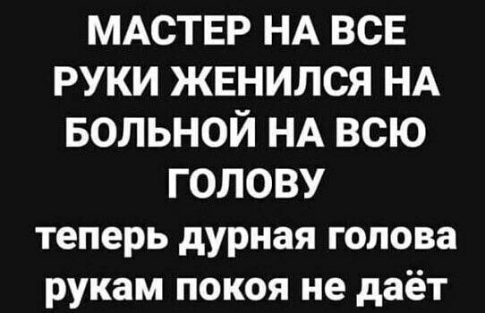 МАСТЕР НА ВСЕ РУКИ ЖЕНИЛСЯ НА БОЛЬНОЙ НА ВСЮ ГОЛОВУ теперь дурная голова рукам покоя не даёт