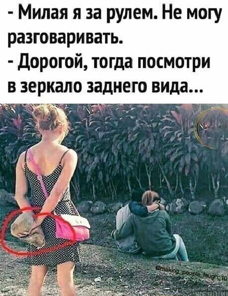 Милая я за рулем Не могу разговаривать Дорогой тогда посмотри в зеркало заднего вида с __ ___ у