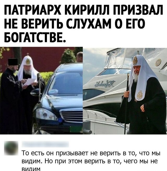 ПАТРИАРХ КИРИЛЛ ПРИЗВАЛ НЕ ВЕРИТЬ СЛУХАМ 0 ЕГО БОГАТСТ ВЕ ТО ЕСТЬ ОН ПРИЗЫВдЕТ не ВЕРИТЬ В ТО ЧТО МЫ ВИДИМ НО ПрИ ЭТОМ ВЕРИТЬ В ТО чего МЫ НЕ ВИДИМ