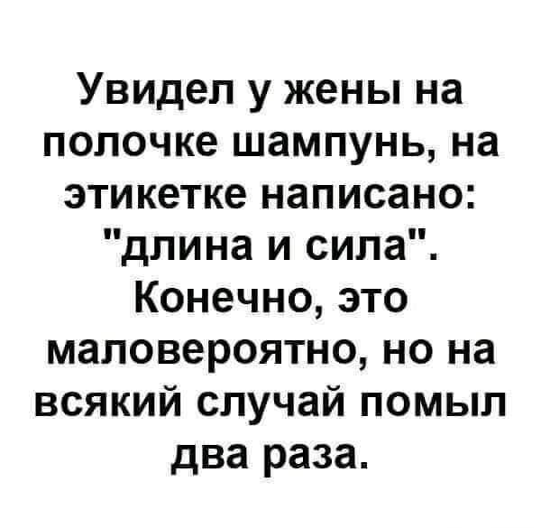 Увидел у жены на полочке шампунь на этикетке написано длина и сила Конечно это маловероятно но на всякий случай помыл два раза