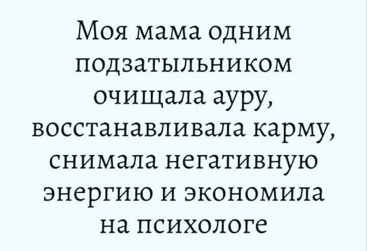 Моя мама одним подзатыльником очищала ауру восстанавливала карму снимала негативную энергию И экономила на психологе