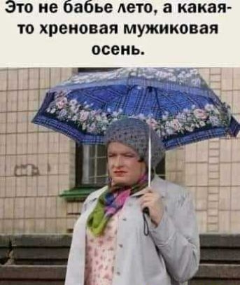 Это не бабье дето а какая то хреновая мужиковая осень