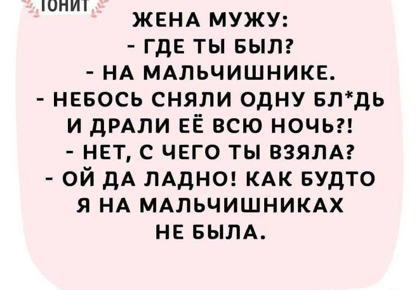 ЖЕНА мужу где ты вып НА МАЛЬЧИШНИКЕ невось сняли одну втдь и дРАЛИ ЕЁ всю ночь нет с чего ты взялм ой дА лдднш КАК БУДТО я НА МАЛЬЧИШНИКАХ НЕБЫЛА