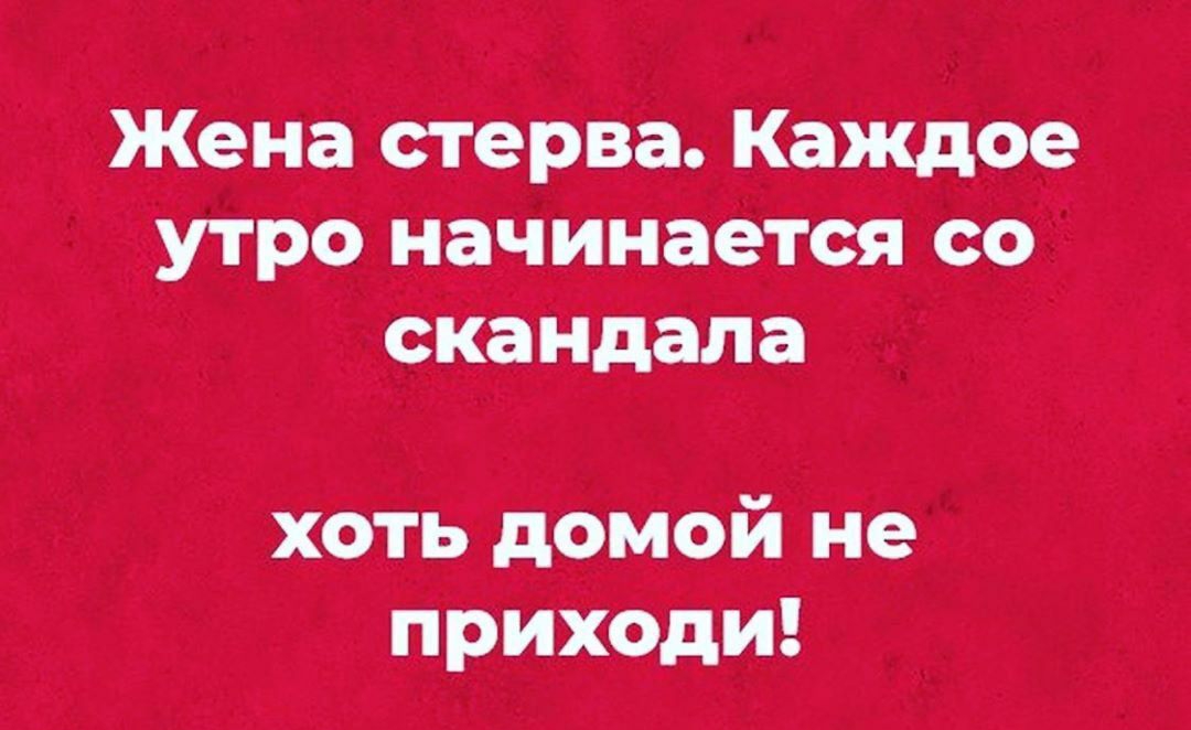 Жена стерва Каждое утро начинается со сКаНдала хоть домой Не ПРиходи