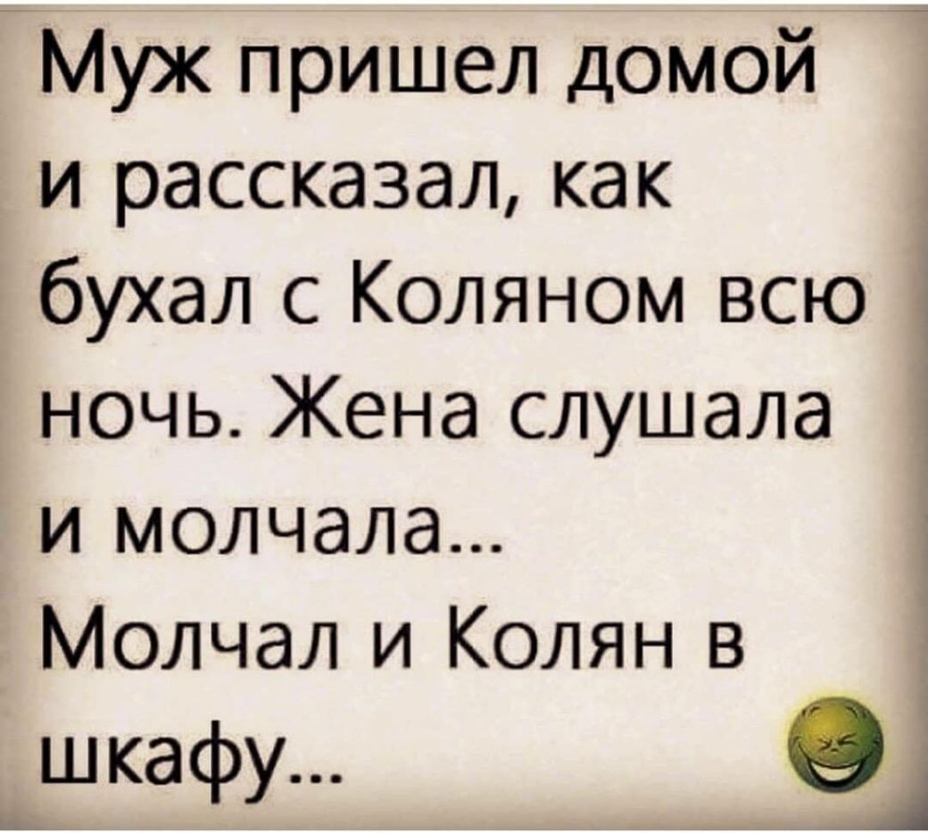 Муж пришел домой и рассказал как бухал с Коляном всю ночь Жена слушала и молчала Молчал и Колян в шкафу О