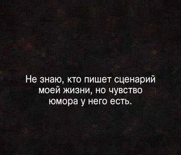 Не знаю кто пишет сценарий моей жизни но чувство юмора у него есть