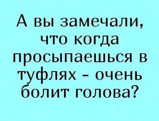 А вы замечали что когда просыпаешься в туфлях очень болит голова