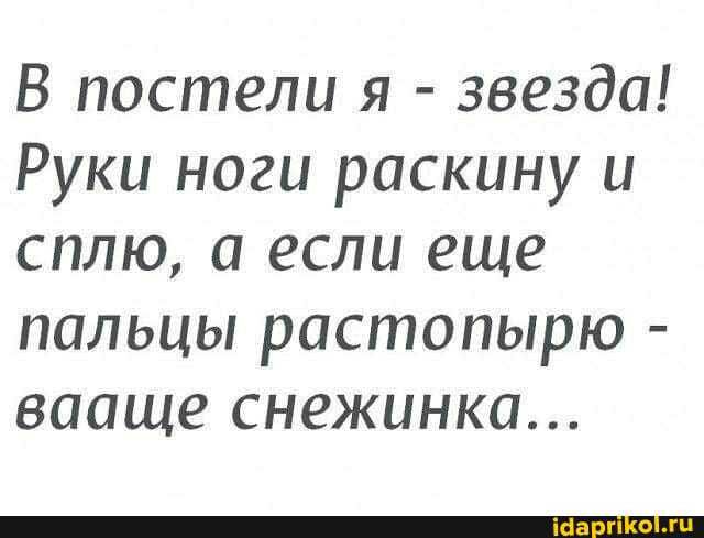 В постели я звезда Руки ноги раскину и сплю а если еще пальцы растопырю вааще снежинка