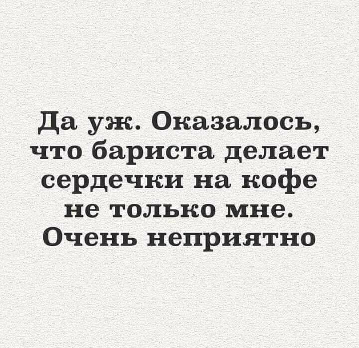 Да уж Оказалось что бариста делает сердечки на кофе не только мне Очень неприятно