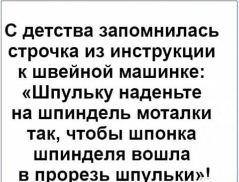 С детства запомнилась строчка из инструкции к швейной машинке Шпупьку наденьте на шпиндель моталки так чтобы шпонка шпинделя вошла в прорезь шпульки