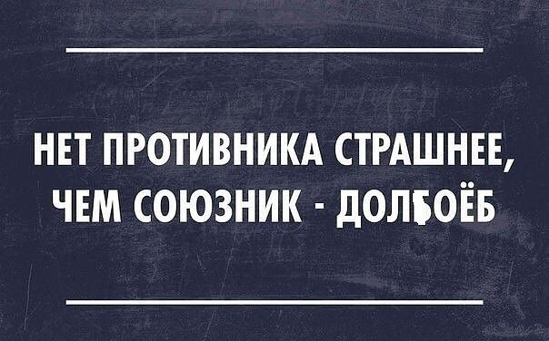 НЕТ ПРОТИВНИКА СТРАШНЕЕ ЧЕМ СОЮЗНИК ДОЛБОЁБ