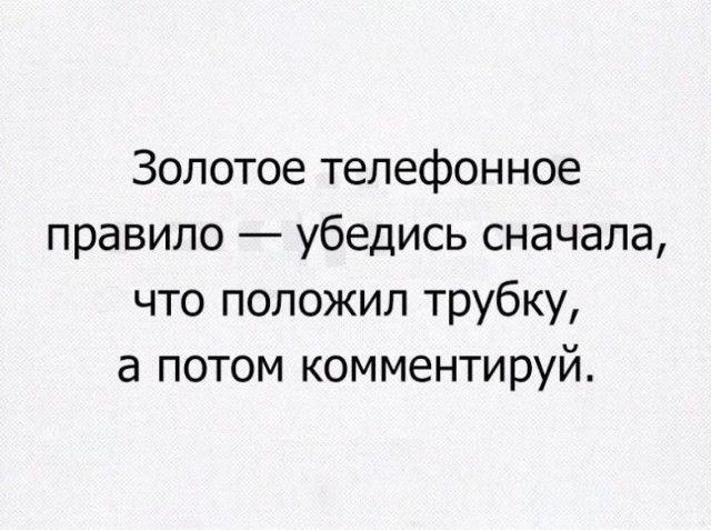 Золотое телефонное правило убедись сначала что положил трубку а потом комментируй
