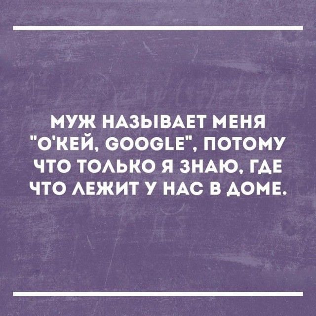 муж НАЗЫВАЕТ меня ОКЕЙ вооон потому что ТОАЬКО я зНАю ГАЕ что АЕЖИТ у НАС в АОМЕ