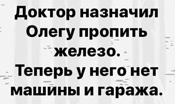 доктор назначил Олегу пропить железо Теперь у него нет машины и гаража