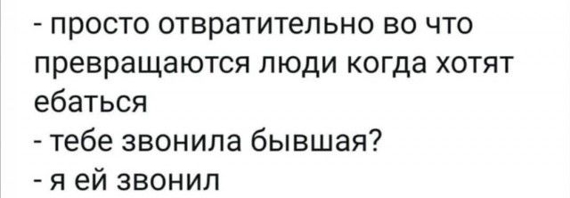 просто отвратительно во что превращаются люди когда хотят ебаться тебе звонила бывшая я ей звонил
