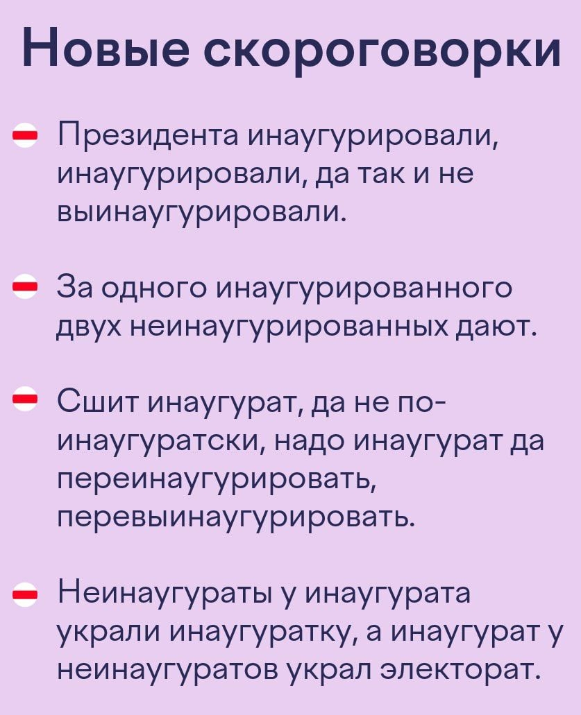 Новые скороговорки Президента инаугурировали инаугурировапи да так и не выинаугурировали За одного инаугурированного двух неинаугурированных дают _ Сшит инаугурат да не по инаугуратски надо инаугурат да переинаугурировать перевыинаугурировать Неинаугураты у инаугурата украли инаугуратку а инаугурат у неинаугуратов украл электорат