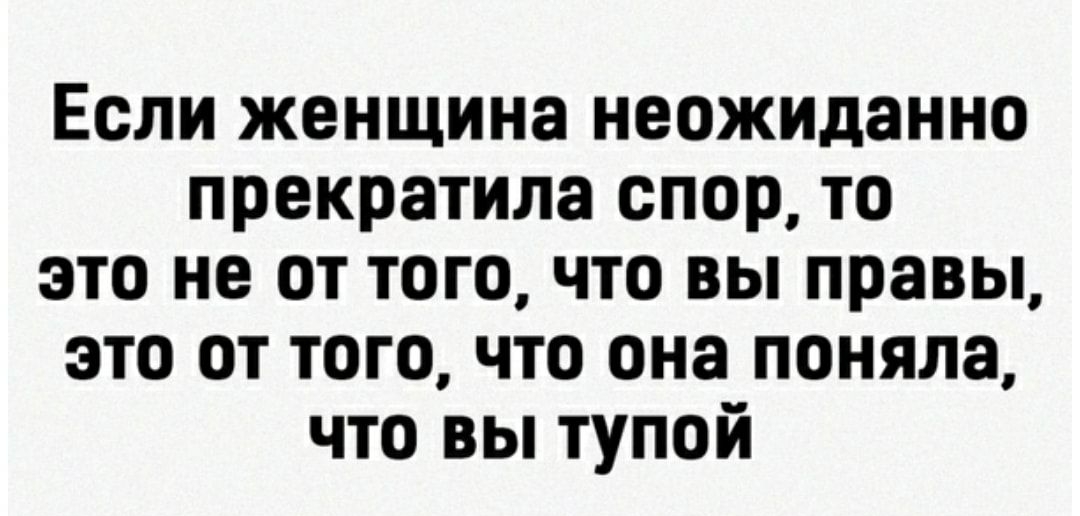 Если женщина неожиданно прекратила спор то это не от тогочто вы правы это от того что она поняла что вы тупой